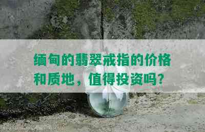 缅甸的翡翠戒指的价格和质地，值得投资吗？