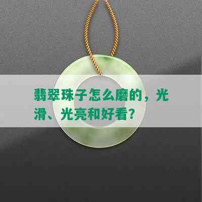 翡翠珠子怎么磨的，光滑、光亮和好看？