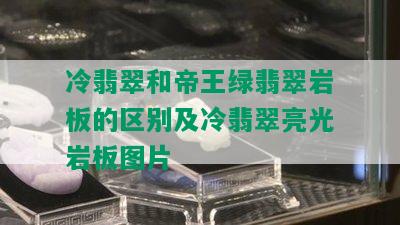 冷翡翠和帝王绿翡翠岩板的区别及冷翡翠亮光岩板图片