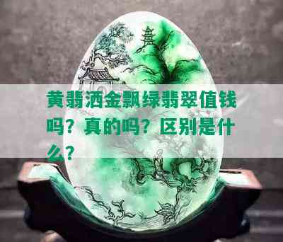 黄翡洒金飘绿翡翠值钱吗？真的吗？区别是什么？