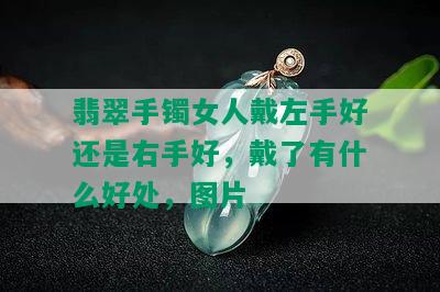 翡翠手镯女人戴左手好还是右手好，戴了有什么好处，图片