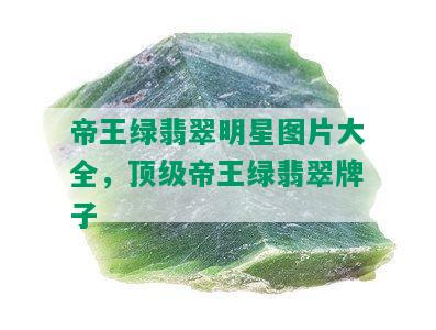 帝王绿翡翠明星图片大全，顶级帝王绿翡翠牌子