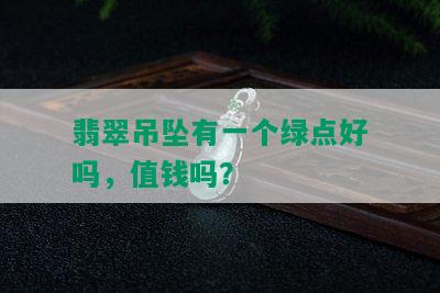 翡翠吊坠有一个绿点好吗，值钱吗？