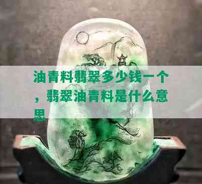 油青料翡翠多少钱一个，翡翠油青料是什么意思