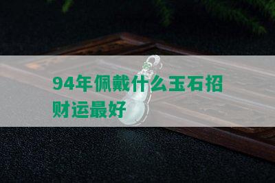 94年佩戴什么玉石招财运更好