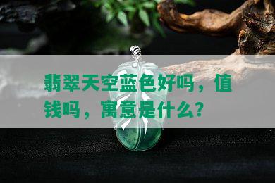 翡翠天空蓝色好吗，值钱吗，寓意是什么？