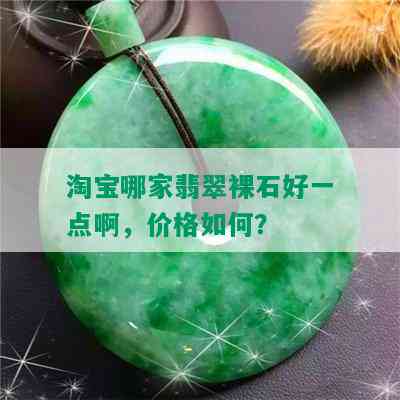 淘宝哪家翡翠裸石好一点啊，价格如何？