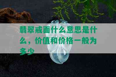 翡翠戒面什么意思是什么，价值和价格一般为多少