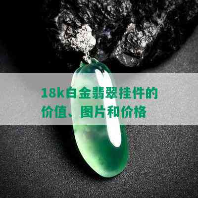 18k白金翡翠挂件的价值、图片和价格