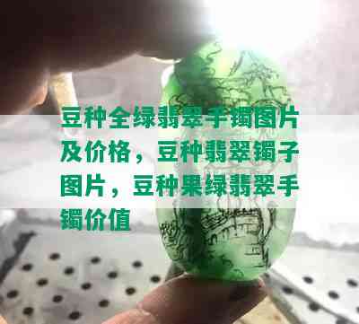 豆种全绿翡翠手镯图片及价格，豆种翡翠镯子图片，豆种果绿翡翠手镯价值