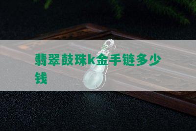 翡翠鼓珠k金手链多少钱