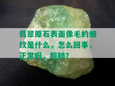 翡翠原石表面像毛的细纹是什么，怎么回事，正常吗，粗糙？