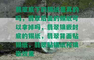 翡翠底下的锡纸是真的吗，翡翠后面的锡纸可以拿掉吗，翡翠镶嵌封底的锡纸，翡翠背面贴锡纸，翡翠贴锡纸和镶嵌效果