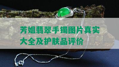 芳姐翡翠手镯图片真实大全及护肤品评价