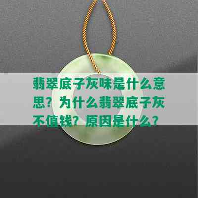 翡翠底子灰味是什么意思？为什么翡翠底子灰不值钱？原因是什么？