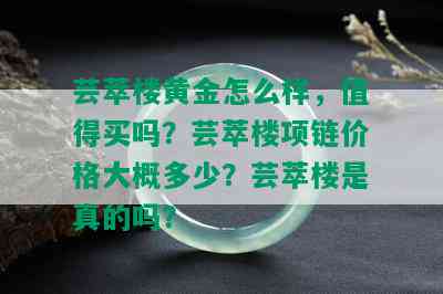 芸萃楼黄金怎么样，值得买吗？芸萃楼项链价格大概多少？芸萃楼是真的吗？