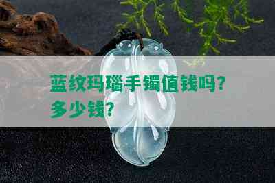 蓝纹玛瑙手镯值钱吗？多少钱？