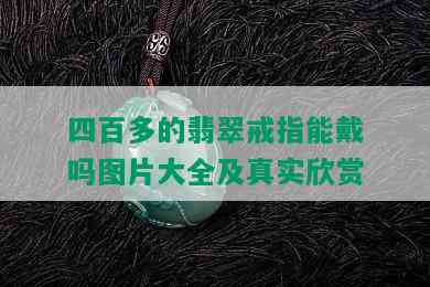 四百多的翡翠戒指能戴吗图片大全及真实欣赏