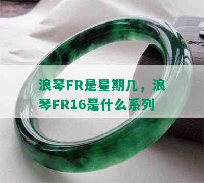 浪琴FR是星期几，浪琴FR16是什么系列