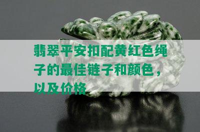 翡翠平安扣配黄红色绳子的更佳链子和颜色，以及价格