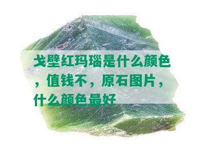 戈壁红玛瑙是什么颜色，值钱不，原石图片，什么颜色更好