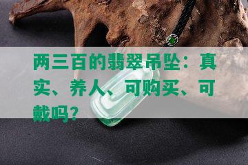 两三百的翡翠吊坠：真实、养人、可购买、可戴吗？