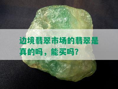 边境翡翠市场的翡翠是真的吗，能买吗？