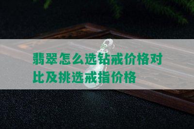 翡翠怎么选钻戒价格对比及挑选戒指价格