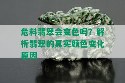 危料翡翠会变色吗？解析翡翠的真实颜色变化原因