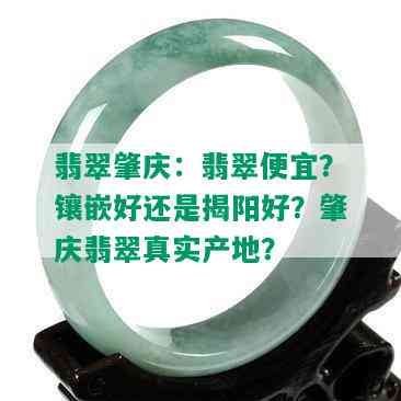 翡翠肇庆：翡翠便宜？镶嵌好还是揭阳好？肇庆翡翠真实产地？