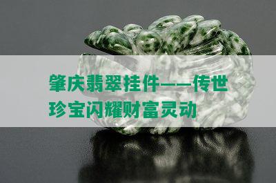 肇庆翡翠挂件——传世珍宝闪耀财富灵动