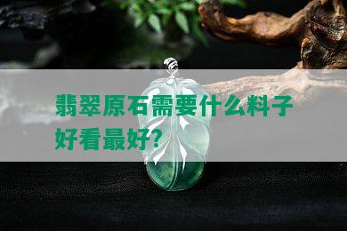 翡翠原石需要什么料子好看更好?