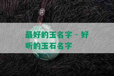 更好的玉名字 - 好听的玉石名字