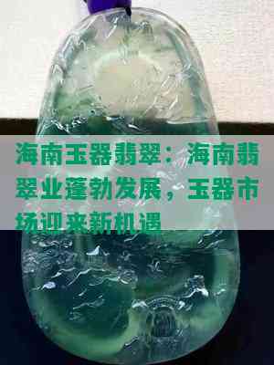 海南玉器翡翠：海南翡翠业蓬勃发展，玉器市场迎来新机遇