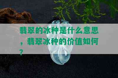 翡翠的冰种是什么意思，翡翠冰种的价值如何？