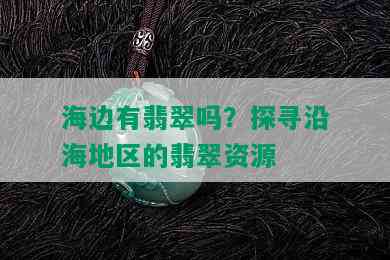 海边有翡翠吗？探寻沿海地区的翡翠资源