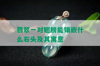 翡翠一对翅膀能镶嵌什么石头及其寓意