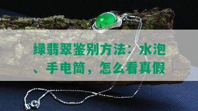 绿翡翠鉴别方法：水泡、手电筒，怎么看真假