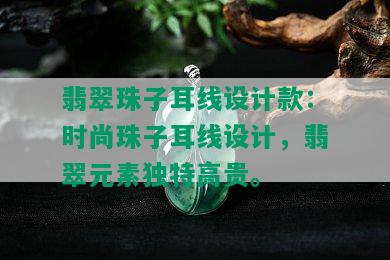 翡翠珠子耳线设计款：时尚珠子耳线设计，翡翠元素独特高贵。