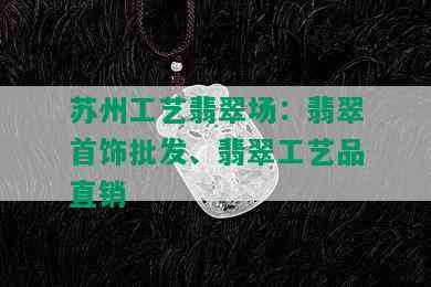 苏州工艺翡翠场：翡翠首饰批发、翡翠工艺品直销