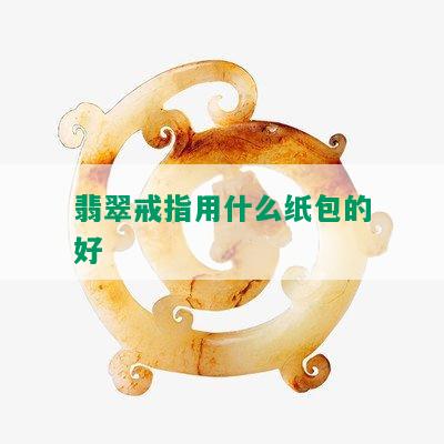 翡翠戒指用什么纸包的好