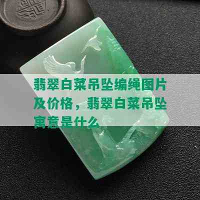 翡翠白菜吊坠编绳图片及价格，翡翠白菜吊坠寓意是什么