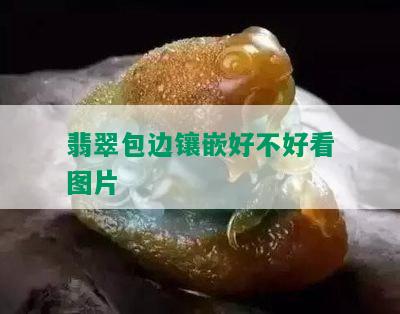 翡翠包边镶嵌好不好看图片