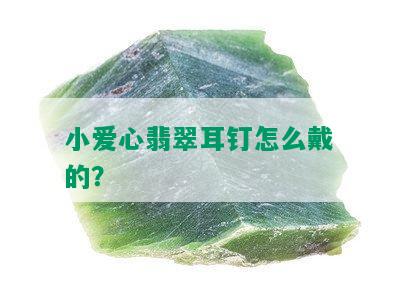 小爱心翡翠耳钉怎么戴的？