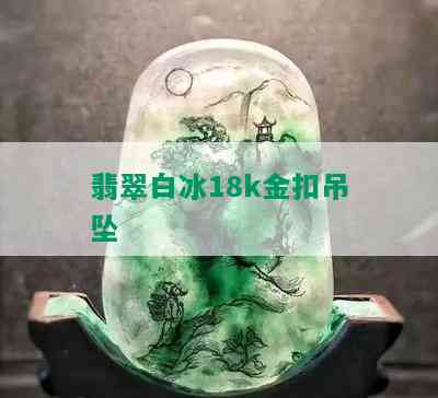 翡翠白冰18k金扣吊坠