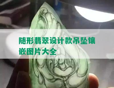 随形翡翠设计款吊坠镶嵌图片大全