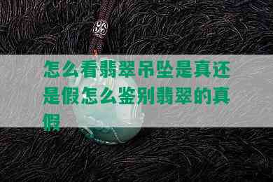 怎么看翡翠吊坠是真还是假怎么鉴别翡翠的真假