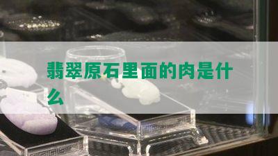 翡翠原石里面的肉是什么