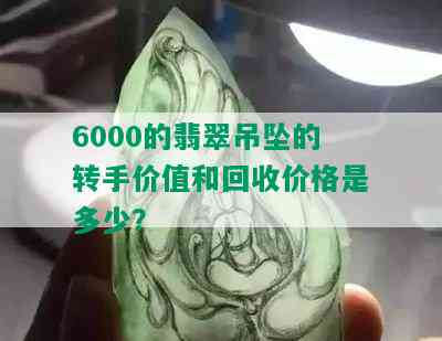 6000的翡翠吊坠的转手价值和回收价格是多少？