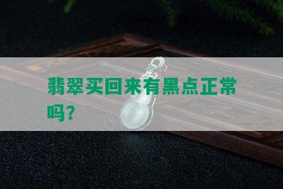 翡翠买回来有黑点正常吗？